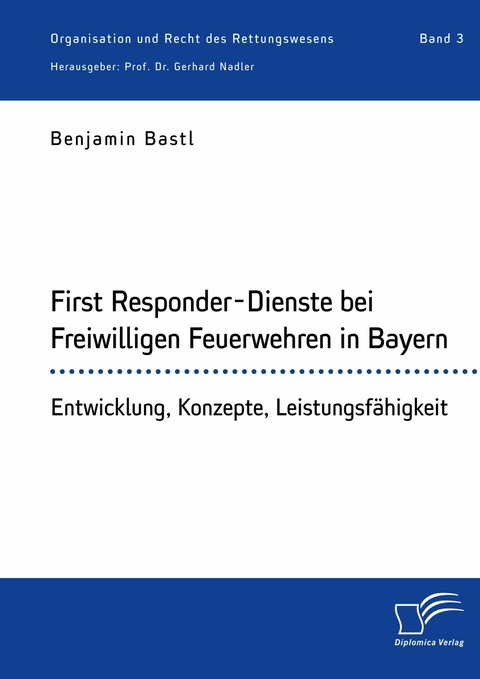 First Responder-Dienste bei Freiwilligen Feuerwehren in Bayern. Entwicklung, Konzepte, Leistungsf&auml;higkeit -  Benjamin Bastl,  Gerhard Nadler
