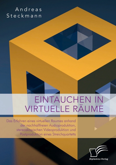 Eintauchen in virtuelle R&auml;ume. Das Erfahren eines virtuellen Raumes anhand der nachhallfreien Audioproduktion, stereoskopischen Videoproduktion und Postproduktion eines Streichquartetts -  Andreas Steckmann