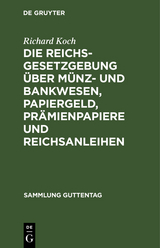 Die Reichsgesetzgebung &uuml;ber M&uuml;nz- und Bankwesen, Papiergeld, Pr&auml;mienpapiere und Reichsanleihen - Richard Koch