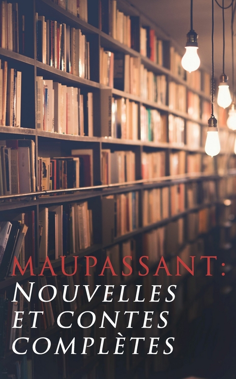 Maupassant: Nouvelles et contes compl&egrave;tes - Guy de Maupassant