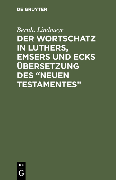 Der Wortschatz in Luthers, Emsers und Ecks &Uuml;bersetzung des &ldquo;Neuen Testamentes&rdquo; - Bernh. Lindmeyr
