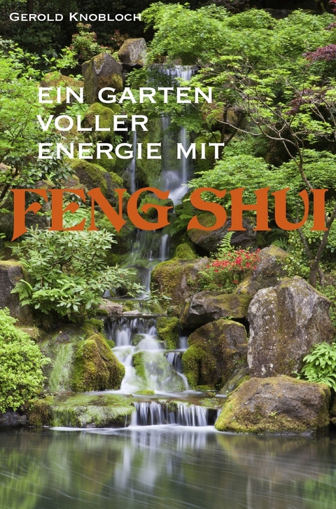 Ein Garten voller Energie mit Feng Shui -  Gerold Knobloch