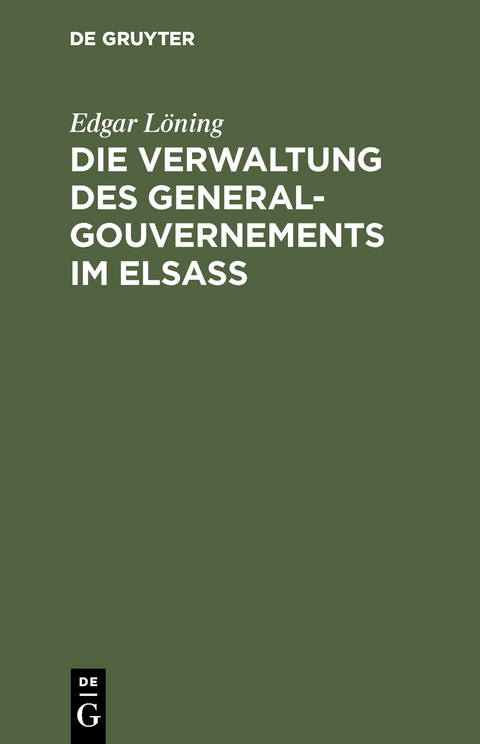 Die Verwaltung des General-Gouvernements im Elsass - Edgar L&ouml;ning