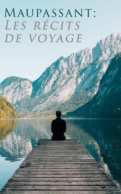 Maupassant: Les r&eacute;cits de voyage - Guy de Maupassant