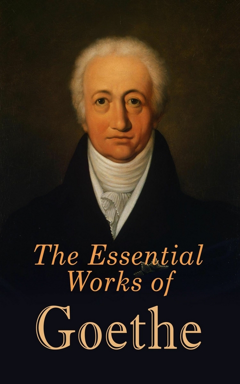 The Essential Works of Goethe - Johann Wolfgang Von Goethe
