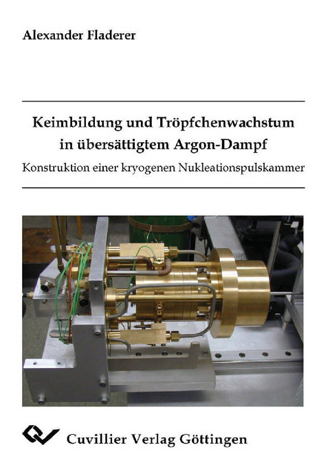 Keimbildung und Tröpfchenwachstum in übersättigtem Argon-Dampf Konstruktion einer kryogenen Nukleationspulskammer -  Alexander Fladerer