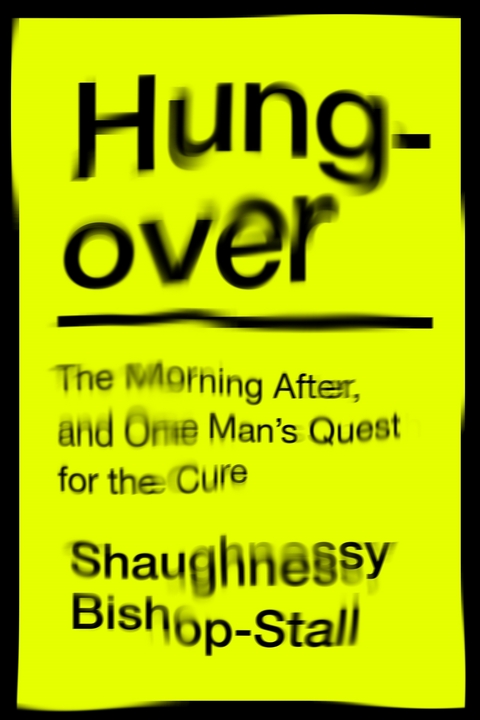 Hungover: A History of the Morning After and One Man’s Quest for a Cure - Shaughnessy Bishop-stall