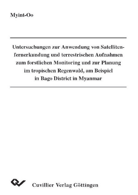Untersuchungen zur Anwendung von Satellitenfernerkundung und terrestrischen Aufnahmen zum forstlichen Monitoring und zur Planung im tropischen Regenwald, am Beispiel in Bago District in Myanmar -  Myint Oo