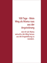 100 Tage - Mein Weg als Mama raus aus der Angstst&ouml;rung - Tamara K&ouml;hler