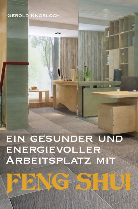 Ein gesunder und energievoller Arbeitsplatz mit Feng Shui -  Gerold Knobloch