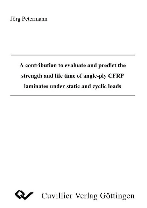 A contribution to evaluate and predict the strength and life time of angleply CFRP laminates under static and cyclic loads -  J&  #xF6;  rg Petermann