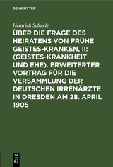 &Uuml;ber die Frage des Heiratens von fr&uuml;he Geisteskranken, II: (Geisteskrankheit und Ehe). Erweiterter Vortrag f&uuml;r die Versammlung der Deutschen Irren&auml;rzte in Dresden am 28. April 1905 - Heinrich Schuele