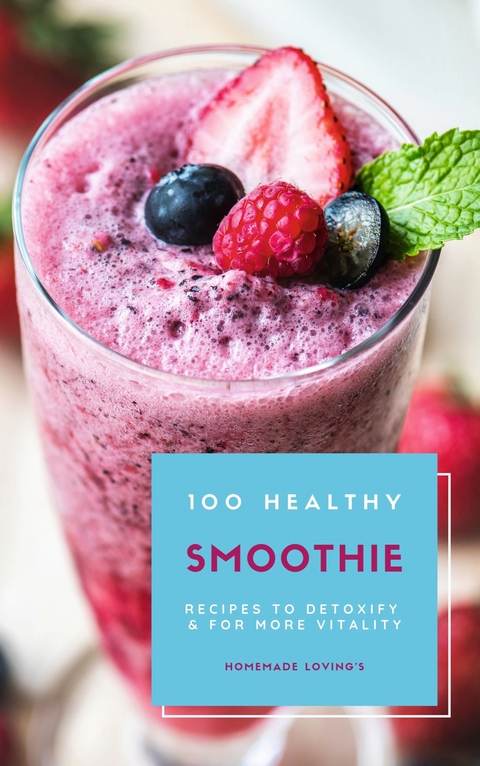 100 Healthy Smoothie Recipes To Detoxify And For More Vitality (Diet Smoothie Guide For Weight Loss And Feeling Great In Your Body) - HOMEMADE LOVING'S