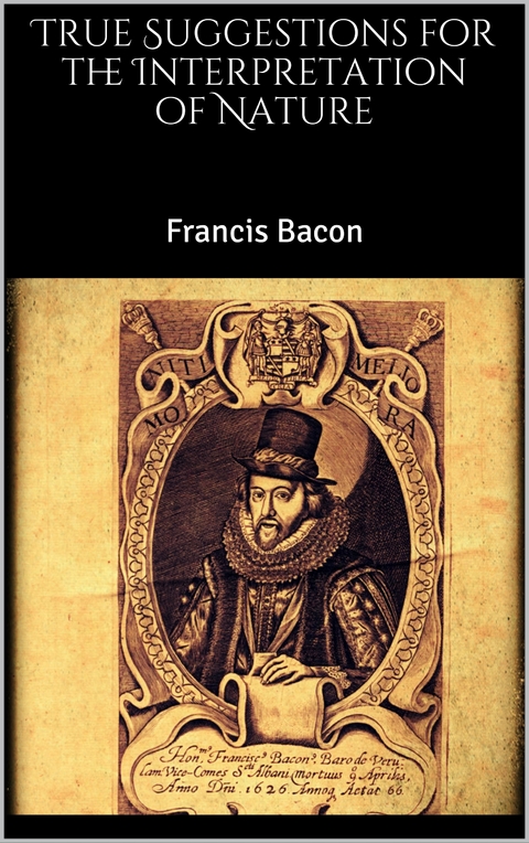 True Suggestions for the Interpretation of Nature - Francis Bacon