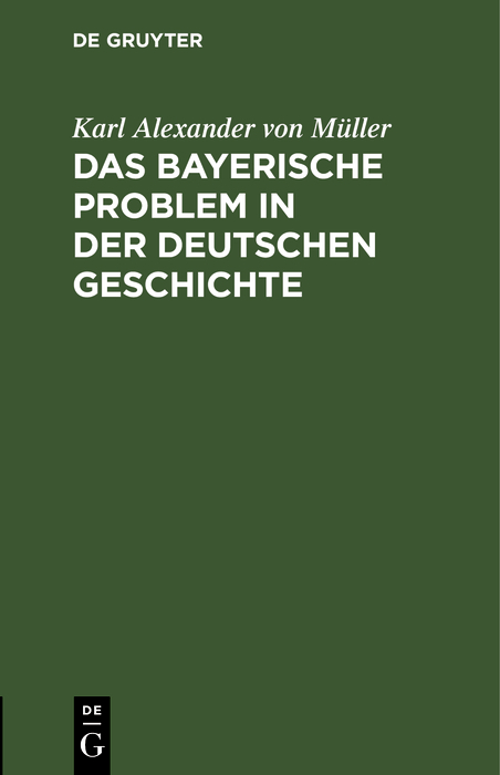 Das bayerische Problem in der deutschen Geschichte - Karl Alexander von M&uuml;ller