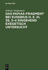 Das Papias-Fragment bei Eusebius H. E. III, 39, 3&ndash;4 eingehend exegetisch untersucht - Wilhelm Weiffenbach