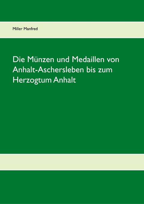 Die Münzen und Medaillen von Anhalt-Aschersleben bis zum Herzogtum Anhalt -  Manfred Miller