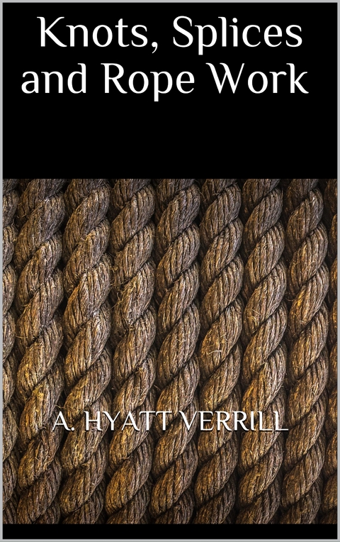 Knots, Splices and Rope Work - A. Hyatt Verrill