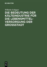 Die Bedeutung der K&auml;lteindustrie f&uuml;r die Lebensmittelversorgung der Grossstadt - Wilhelm Schipper