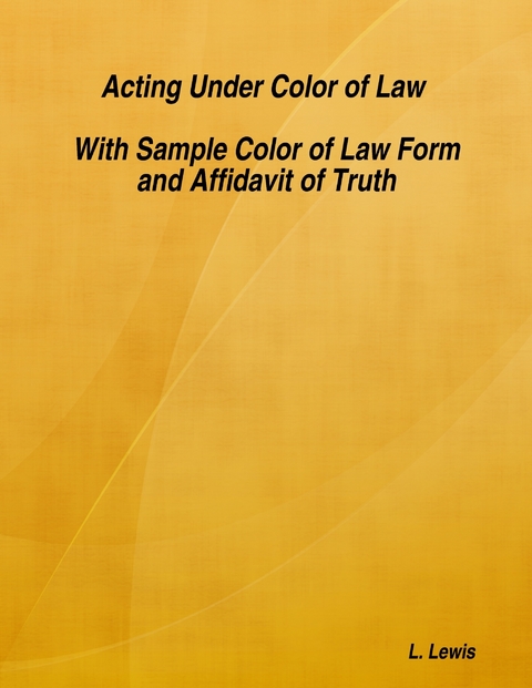 Acting Under Color of Law  -  With Sample Color of Law Form and Affidavit of Truth -  L. Lewis