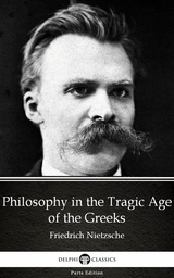Philosophy in the Tragic Age of the Greeks by Friedrich Nietzsche - Delphi Classics (Illustrated) -  Friedrich Nietzsche