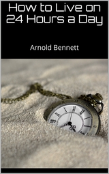 How to Live on 24 Hours a Day - Arnold Bennett