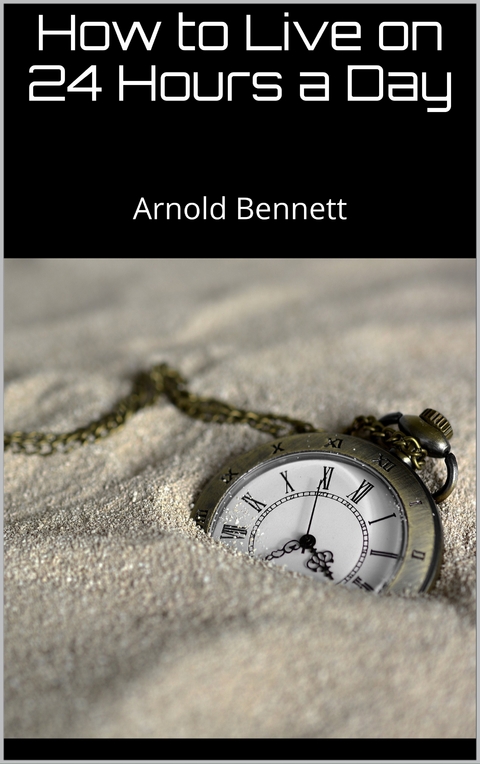 How to Live on 24 Hours a Day - Arnold Bennett