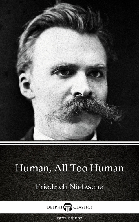 Human, All Too Human by Friedrich Nietzsche - Delphi Classics (Illustrated) -  Friedrich Nietzsche