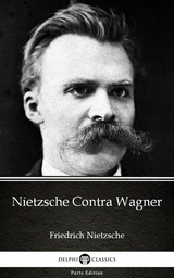Nietzsche Contra Wagner by Friedrich Nietzsche - Delphi Classics (Illustrated) -  Friedrich Nietzsche