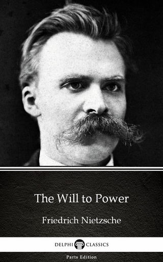 Will to Power by Friedrich Nietzsche - Delphi Classics (Illustrated)