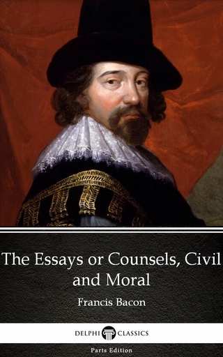 Essays or Counsels, Civil and Moral by Francis Bacon - Delphi Classics (Illustrated)