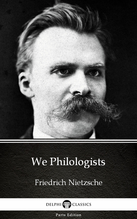 We Philologists by Friedrich Nietzsche - Delphi Classics (Illustrated) -  Friedrich Nietzsche