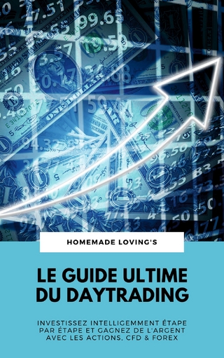 Le Guide Ultime Du Daytrading: Investissez Intelligemment Étape Par Étape Et Gagnez De L'argent Avec Les Actions, CFD & Forex