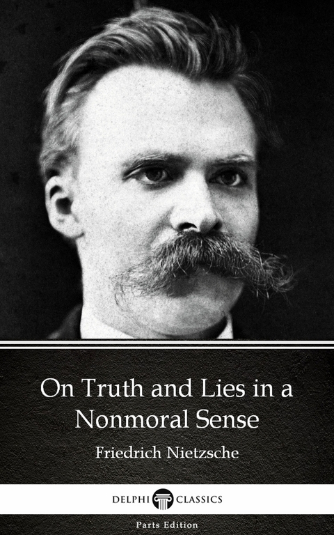 On Truth and Lies in a Nonmoral Sense by Friedrich Nietzsche - Delphi Classics (Illustrated) -  Friedrich Nietzsche