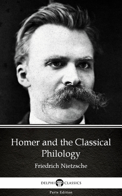 Homer and the Classical Philology by Friedrich Nietzsche - Delphi Classics (Illustrated) -  Friedrich Nietzsche