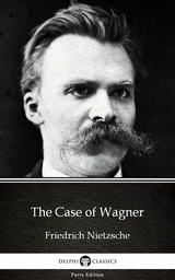 Case of Wagner by Friedrich Nietzsche - Delphi Classics (Illustrated) -  Friedrich Nietzsche