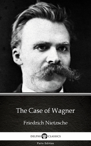 Case of Wagner by Friedrich Nietzsche - Delphi Classics (Illustrated)