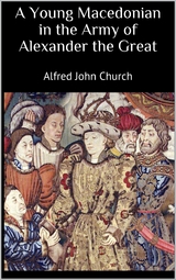 A Young Macedonian in the Army of Alexander the Great - Alfred John Church