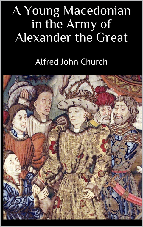 A Young Macedonian in the Army of Alexander the Great - Alfred John Church