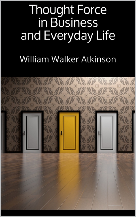 Thought Force in Business and Everyday Life - William Walker Atkinson