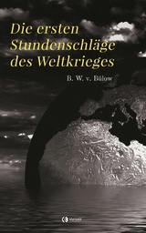 Die ersten Stundenschl&auml;ge des Weltkrieges - Bernhard Wilhelm von B&uuml;low