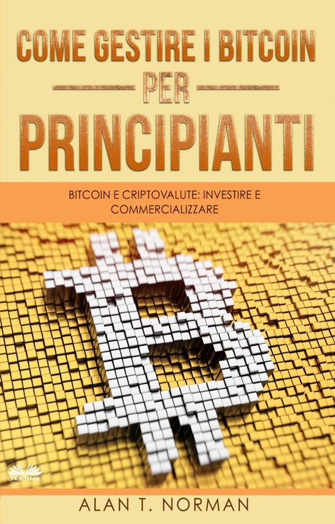 Come Gestire I Bitcoin - Per Principianti -  Alan T. Norman