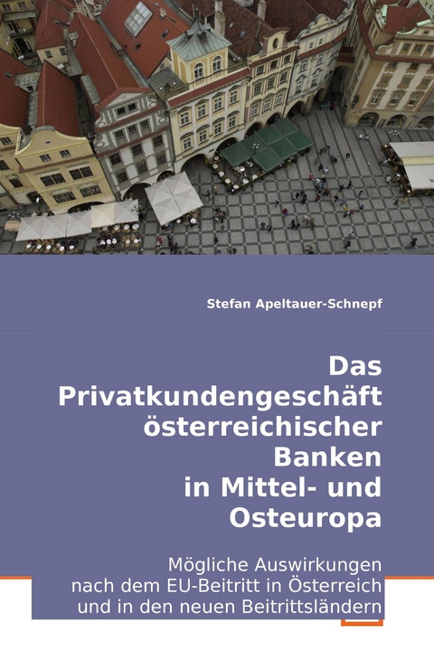 Das Privatkundengesch&auml;ft &ouml;sterreichischer Banken in Mittel- und Osteuropa -  Stefan Apeltauer-Schnepf
