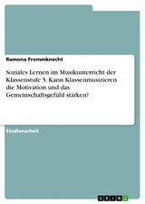 Soziales Lernen im Musikunterricht der Klassenstufe 5. Kann Klassenmusizieren die Motivation und das Gemeinschaftsgef&uuml;hl st&auml;rken? - Ramona Frommknecht