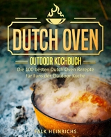 Dutch Oven &ndash; Das Outdoor Kochbuch: Die 100 besten Dutch Oven Rezepte f&uuml;r Fans der Outdoor K&uuml;che - Falk Heinrichs
