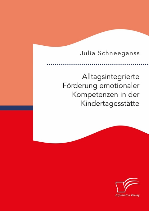 Alltagsintegrierte F&ouml;rderung emotionaler Kompetenzen in der Kindertagesst&auml;tte - Julia Schneeganss