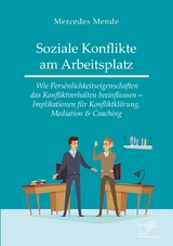 Soziale Konflikte am Arbeitsplatz. Wie Pers&ouml;nlichkeitseigenschaften das Konfliktverhalten beeinflussen &ndash; Implikationen f&uuml;r Konfliktkl&auml;rung, Mediation & Coaching - Mercedes Mende
