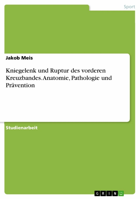 Kniegelenk und Ruptur des vorderen Kreuzbandes. Anatomie, Pathologie und Pr&auml;vention - Jakob Meis