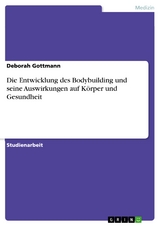 Die Entwicklung des Bodybuilding und seine Auswirkungen auf K&ouml;rper und Gesundheit - Deborah Gottmann
