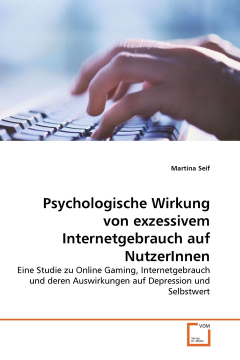 Psychologische Wirkung von exzessivem Internetgebrauch auf NutzerInnen -  Martina Seif